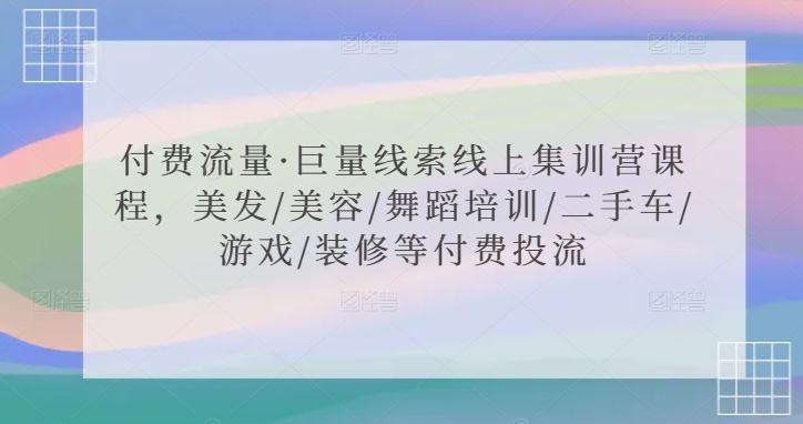付费流量·巨量线索线上集训营课程，美发/美容/舞蹈培训/二手车/游戏/装修等付费投流睿集资源栈-网赚项目-副业赚钱-互联网创业-资源整合睿集资源栈