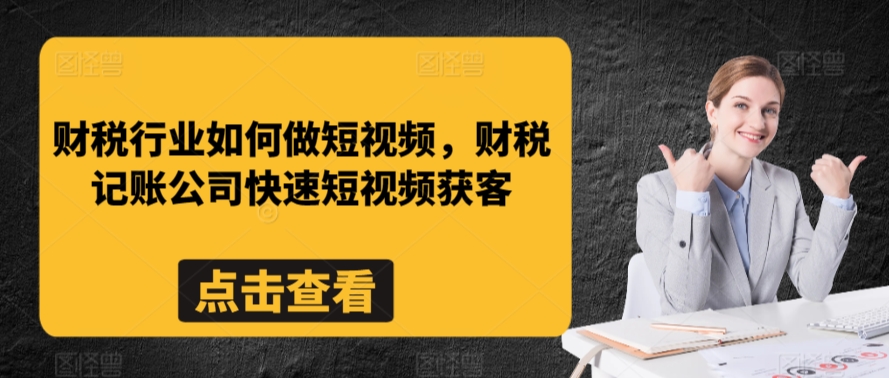 财税行业如何做短视频，财税记账公司快速短视频获客睿集资源栈-网赚项目-副业赚钱-互联网创业-资源整合睿集资源栈