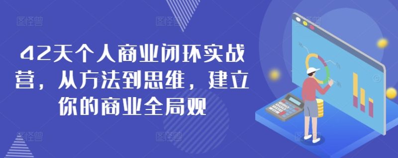 42天个人商业闭环实战营，从方法到思维，建立你的商业全局观睿集资源栈-网赚项目-副业赚钱-互联网创业-资源整合睿集资源栈