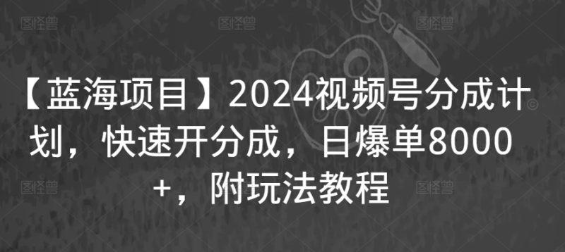 【蓝海项目】2024视频号分成计划，快速开分成，日爆单8000+，附玩法教程睿集资源栈-网赚项目-副业赚钱-互联网创业-资源整合睿集资源栈