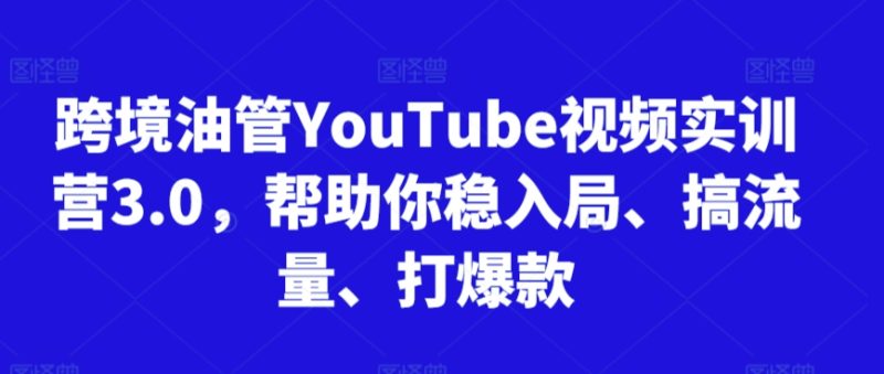 跨境油管YouTube视频实训营3.0，帮助你稳入局、搞流量、打爆款睿集资源栈-网赚项目-副业赚钱-互联网创业-资源整合睿集资源栈