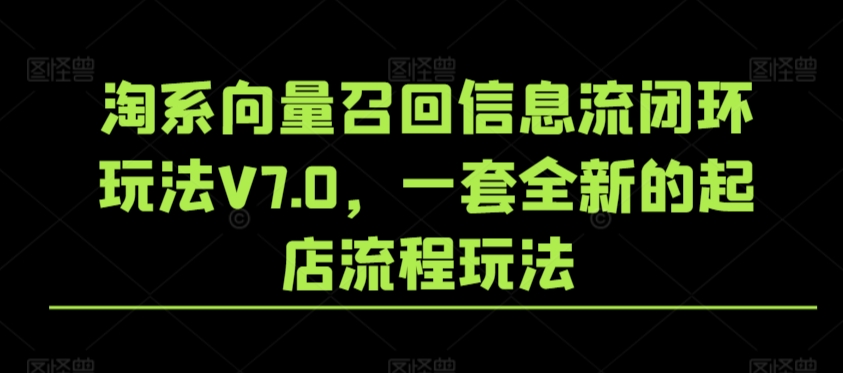淘系向量召回信息流闭环玩法V7.0，一套全新的起店流程玩法睿集资源栈-网赚项目-副业赚钱-互联网创业-资源整合睿集资源栈