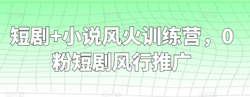短剧+小说风火训练营，0粉短剧风行推广睿集资源栈-网赚项目-副业赚钱-互联网创业-资源整合睿集资源栈