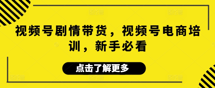 视频号剧情带货,视频号电商培训,新手必看睿集资源栈-网赚项目-副业赚钱-互联网创业-资源整合睿集资源栈