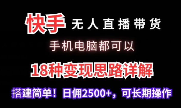 快手无人直播带货，手机电脑都可以，18种变现思路详解，搭建简单日佣2500+睿集资源栈-网赚项目-副业赚钱-互联网创业-资源整合睿集资源栈