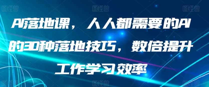 AI落地课，人人都需要的AI的30种落地技巧，数倍提升工作学习效率睿集资源栈-网赚项目-副业赚钱-互联网创业-资源整合睿集资源栈