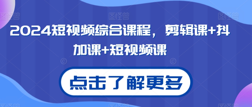 2024短视频综合课程，剪辑课+抖加课+短视频课睿集资源栈-网赚项目-副业赚钱-互联网创业-资源整合睿集资源栈