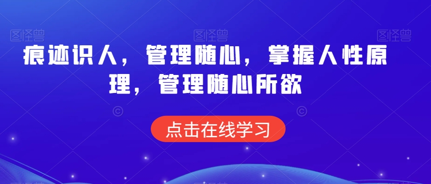痕迹识人，管理随心，掌握人性原理，管理随心所欲睿集资源栈-网赚项目-副业赚钱-互联网创业-资源整合睿集资源栈