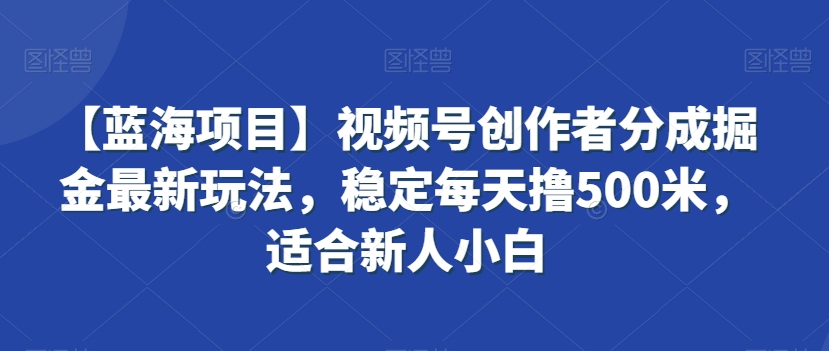 【蓝海项目】视频号创作者分成掘金最新玩法，稳定每天撸500米，适合新人小白睿集资源栈-网赚项目-副业赚钱-互联网创业-资源整合睿集资源栈