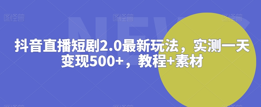抖音直播短剧2.0最新玩法，实测一天变现500+，教程+素材睿集资源栈-网赚项目-副业赚钱-互联网创业-资源整合睿集资源栈