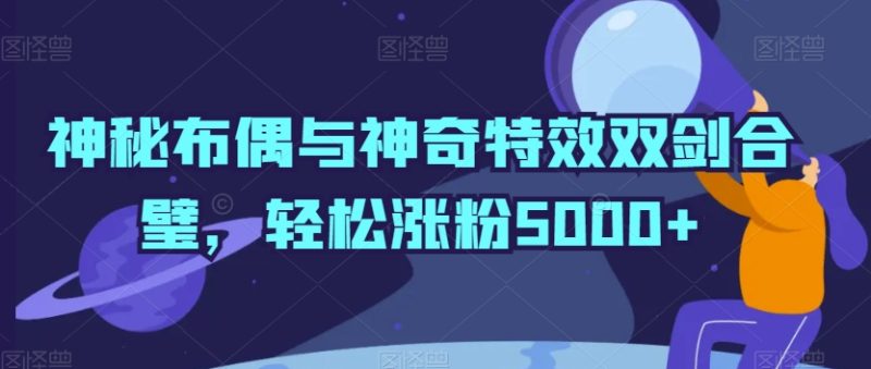 神秘布偶与神奇特效双剑合璧，轻松涨粉5000+睿集资源栈-网赚项目-副业赚钱-互联网创业-资源整合睿集资源栈