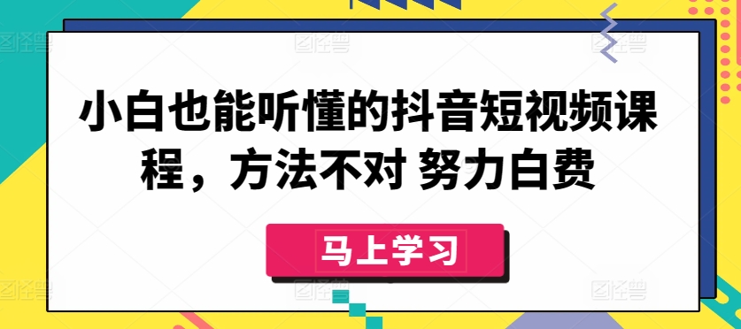 小白也能听懂的抖音短视频课程，方法不对 努力白费睿集资源栈-网赚项目-副业赚钱-互联网创业-资源整合睿集资源栈