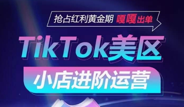 TikTok Shop美区小店进阶运营,抢占红利黄金期 嘎嘎出单睿集资源栈-网赚项目-副业赚钱-互联网创业-资源整合睿集资源栈