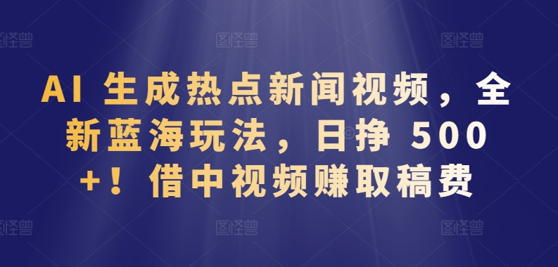 AI 生成热点新闻视频，全新蓝海玩法，日挣 500+!借中视频赚取稿费睿集资源栈-网赚项目-副业赚钱-互联网创业-资源整合睿集资源栈
