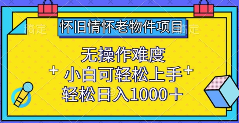 怀旧情怀老物件项目，无操作难度，小白可轻松上手，轻松日入1000+睿集资源栈-网赚项目-副业赚钱-互联网创业-资源整合睿集资源栈