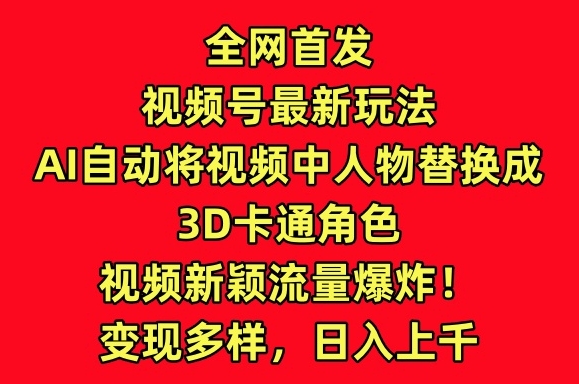 全网首发视频号最新玩法，AI自动将视频中人物替换成3D卡通角色，视频新颖流量爆炸睿集资源栈-网赚项目-副业赚钱-互联网创业-资源整合睿集资源栈
