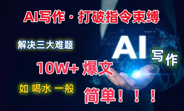 AI写作：解决三大难题，10W+爆文如喝水一般简单，打破指令调教束缚睿集资源栈-网赚项目-副业赚钱-互联网创业-资源整合睿集资源栈