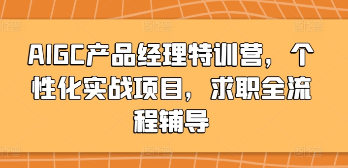 AIGC产品经理特训营，个性化实战项目，求职全流程辅导睿集资源栈-网赚项目-副业赚钱-互联网创业-资源整合睿集资源栈