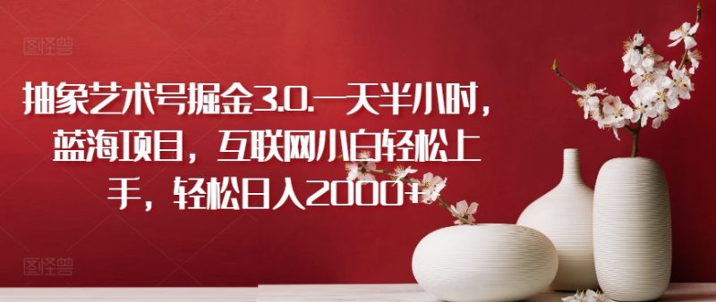 抽象艺术号掘金3.0.一天半小时,蓝海项目,互联网小白轻松上手,轻松日入2000+睿集资源栈-网赚项目-副业赚钱-互联网创业-资源整合睿集资源栈