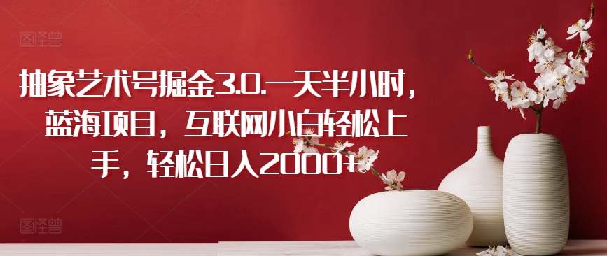 抽象艺术号掘金3.0.一天半小时,蓝海项目,互联网小白轻松上手,轻松日入2000+睿集资源栈-网赚项目-副业赚钱-互联网创业-资源整合睿集资源栈