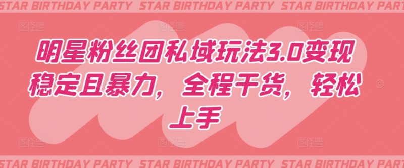 明星粉丝团私域玩法3.0变现稳定且暴力，全程干货，轻松上手睿集资源栈-网赚项目-副业赚钱-互联网创业-资源整合睿集资源栈