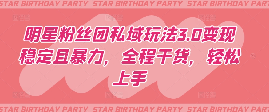 明星粉丝团私域玩法3.0变现稳定且暴力，全程干货，轻松上手睿集资源栈-网赚项目-副业赚钱-互联网创业-资源整合睿集资源栈