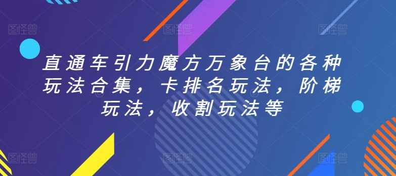 直通车引力魔方万象台的各种玩法合集,卡排名玩法,阶梯玩法,收割玩法等睿集资源栈-网赚项目-副业赚钱-互联网创业-资源整合睿集资源栈