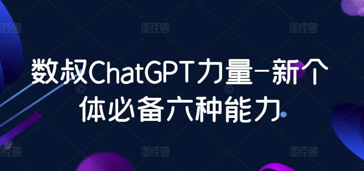 数叔ChatGPT力量-新个体必备六种能力睿集资源栈-网赚项目-副业赚钱-互联网创业-资源整合睿集资源栈