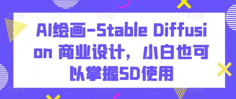 AI绘画-Stable Diffusion 商业设计，小白也可以掌握SD使用睿集资源栈-网赚项目-副业赚钱-互联网创业-资源整合睿集资源栈