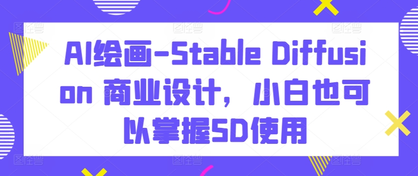 AI绘画-Stable Diffusion 商业设计，小白也可以掌握SD使用睿集资源栈-网赚项目-副业赚钱-互联网创业-资源整合睿集资源栈