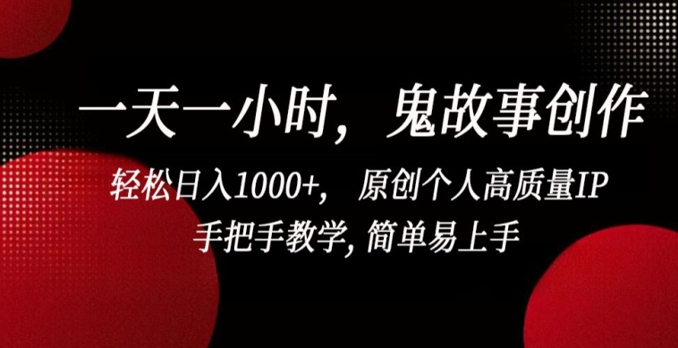 一天一小时，鬼故事创作， 轻松日入1000+， 原创个人高质量IP，手把手教学, 简单易上手睿集资源栈-网赚项目-副业赚钱-互联网创业-资源整合睿集资源栈