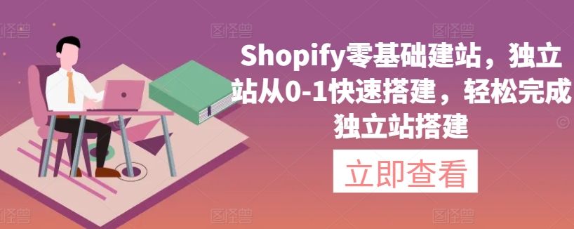 Shopify零基础建站，独立站从0-1快速搭建，轻松完成独立站搭建睿集资源栈-网赚项目-副业赚钱-互联网创业-资源整合睿集资源栈
