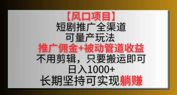 【风口项目】短剧推广全渠道最新双重收益玩法，推广佣金管道收益，不用剪辑，只要搬运即可睿集资源栈-网赚项目-副业赚钱-互联网创业-资源整合睿集资源栈