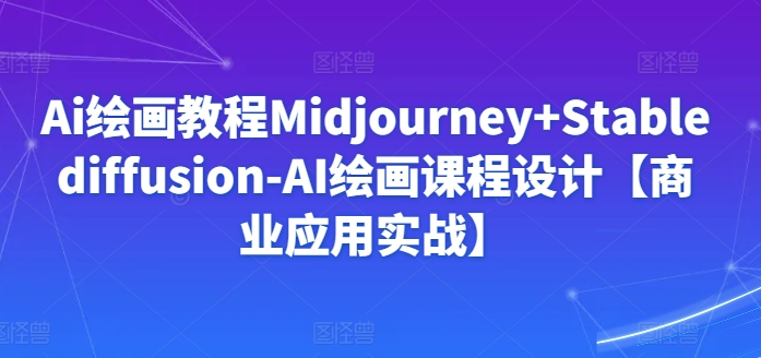 Ai绘画教程Midjourney+Stablediffusion-AI绘画课程设计【商业应用实战】睿集资源栈-网赚项目-副业赚钱-互联网创业-资源整合睿集资源栈