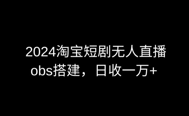 2024最新淘宝短剧无人直播，obs多窗口搭建，日收6000+睿集资源栈-网赚项目-副业赚钱-互联网创业-资源整合睿集资源栈