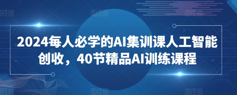 2024每人必学的AI集训课人工智能创收,40节精品AI训练课程睿集资源栈-网赚项目-副业赚钱-互联网创业-资源整合睿集资源栈