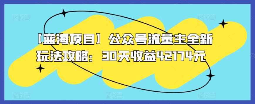 【蓝海项目】公众号流量主全新玩法攻略：30天收益42174元睿集资源栈-网赚项目-副业赚钱-互联网创业-资源整合睿集资源栈