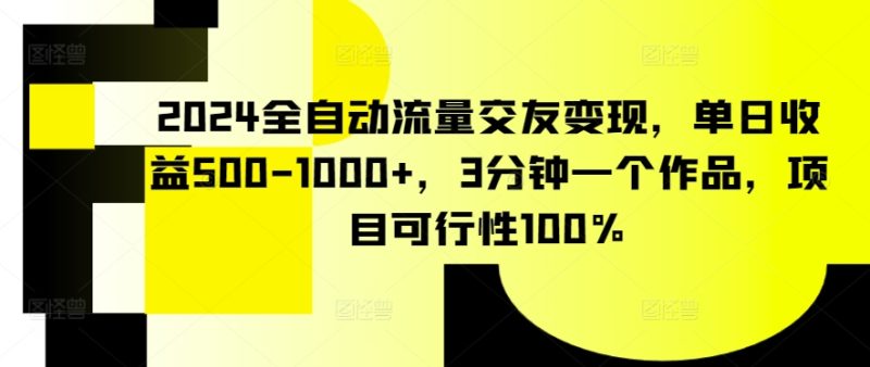 2024全自动流量交友变现，单日收益500-1000+，3分钟一个作品，项目可行性100%睿集资源栈-网赚项目-副业赚钱-互联网创业-资源整合睿集资源栈