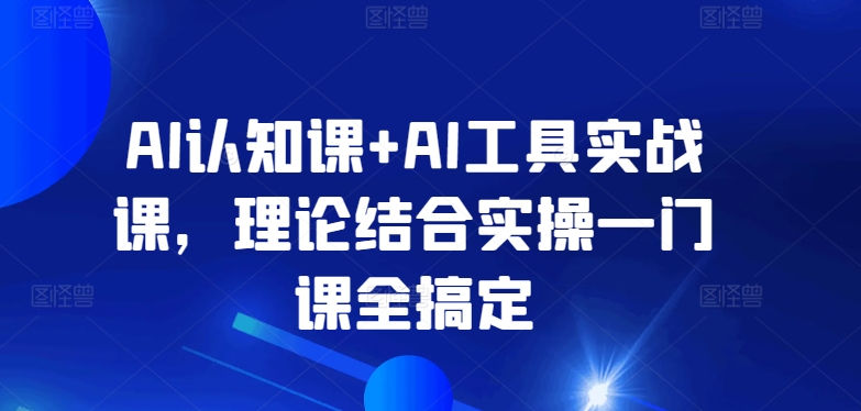 AI认知课+AI工具实战课,理论结合实操一门课全搞定睿集资源栈-网赚项目-副业赚钱-互联网创业-资源整合睿集资源栈