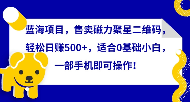 蓝海项目,售卖磁力聚星二维码,轻松日赚500+,适合0基础小白,一部手机即可操作睿集资源栈-网赚项目-副业赚钱-互联网创业-资源整合睿集资源栈