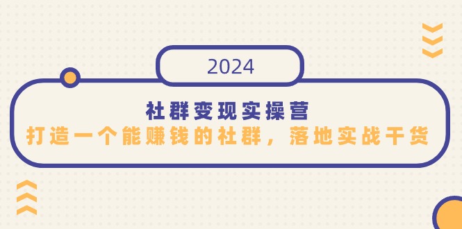 社群变现实操营，打造一个能赚钱的社群，落地实战干货，尤其适合知识变现睿集资源栈-网赚项目-副业赚钱-互联网创业-资源整合睿集资源栈