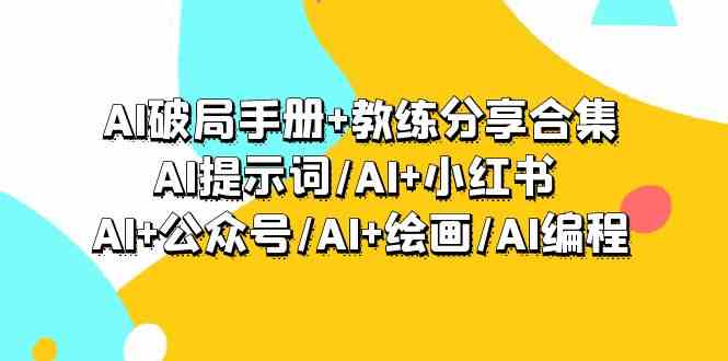 AI破局手册+教练分享合集:AI提示词/AI+小红书 /AI+公众号/AI+绘画/AI编程睿集资源栈-网赚项目-副业赚钱-互联网创业-资源整合睿集资源栈