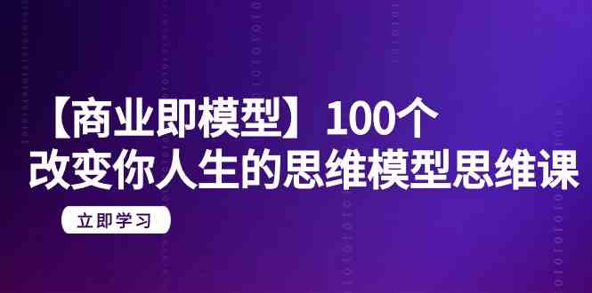 【商业即模型】100个改变你人生的思维模型思维课（20节课）睿集资源栈-网赚项目-副业赚钱-互联网创业-资源整合睿集资源栈