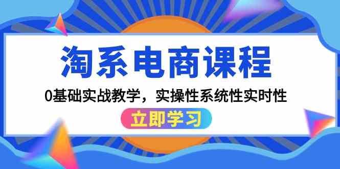 淘系电商课程，0基础实战教学，实操性系统性实时性（15节课）睿集资源栈-网赚项目-副业赚钱-互联网创业-资源整合睿集资源栈