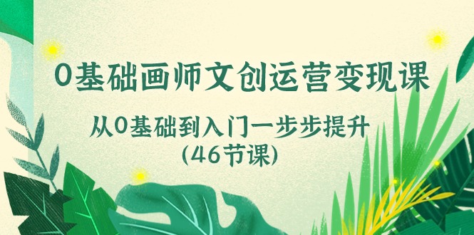 0基础画师文创运营变现课，从0基础到入门一步步提升（46节课）睿集资源栈-网赚项目-副业赚钱-互联网创业-资源整合睿集资源栈
