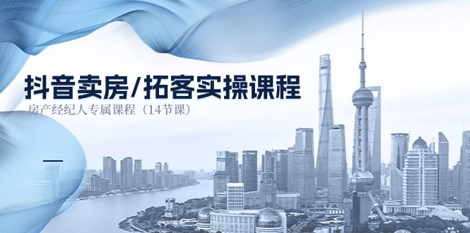抖音卖房拓客实操课程,房产经纪人专属课程(14节课)睿集资源栈-网赚项目-副业赚钱-互联网创业-资源整合睿集资源栈