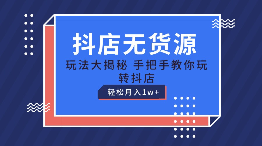 抖店无货源保姆级教程，手把手教你玩转抖店，轻松月入1W+睿集资源栈-网赚项目-副业赚钱-互联网创业-资源整合睿集资源栈