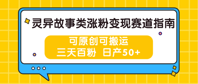 灵异故事类涨粉变现赛道指南，可原创可搬运，三天百粉 日产50+睿集资源栈-网赚项目-副业赚钱-互联网创业-资源整合睿集资源栈