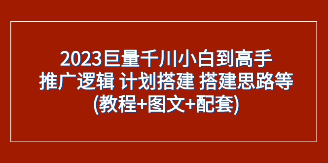 2023巨量千川小白到高手：推广逻辑 计划搭建 搭建思路等(教程+图文+配套)睿集资源栈-网赚项目-副业赚钱-互联网创业-资源整合睿集资源栈