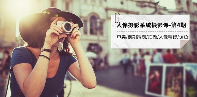 人像摄影系统摄影课-第4期 审美·前期策划·拍摄·人像精修·调色 全程干货睿集资源栈-网赚项目-副业赚钱-互联网创业-资源整合睿集资源栈
